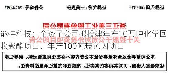 能特科技：全资子公司拟投建年产10万吨化学回收聚酯项目、年产100吨玻色因项目