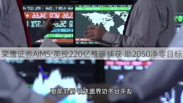 荣鹰证券AIMS:英投220亿推碳捕获 助2050净零目标