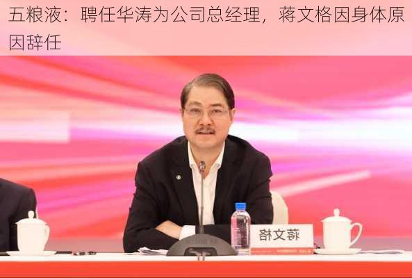 五粮液：聘任华涛为公司总经理，蒋文格因身体原因辞任