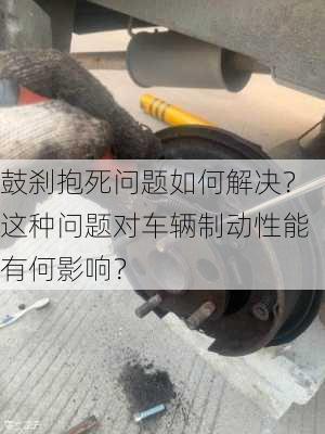 鼓刹抱死问题如何解决？这种问题对车辆制动性能有何影响？