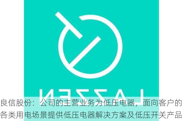 良信股份：公司的主营业务为低压电器，面向客户的各类用电场景提供低压电器解决方案及低压开关产品