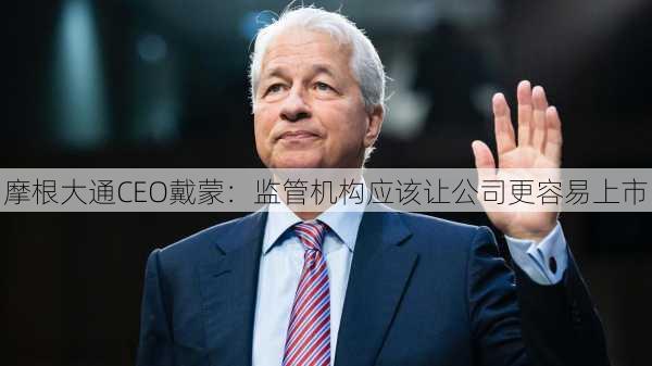 摩根大通CEO戴蒙：监管机构应该让公司更容易上市