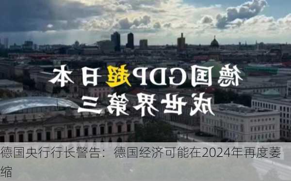 德国央行行长警告：德国经济可能在2024年再度萎缩