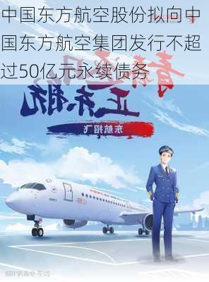 中国东方航空股份拟向中国东方航空集团发行不超过50亿元永续债务