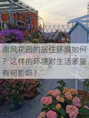 南风花园的居住环境如何？这样的环境对生活质量有何影响？