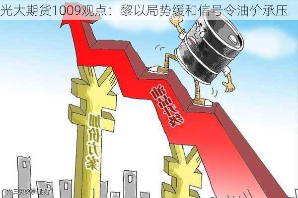 光大期货1009观点：黎以局势缓和信号令油价承压