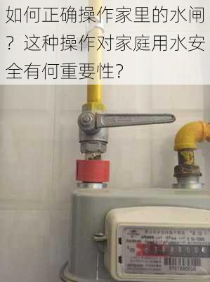 如何正确操作家里的水闸？这种操作对家庭用水安全有何重要性？