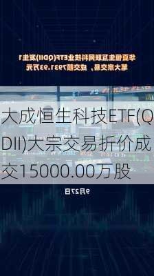 大成恒生科技ETF(QDII)大宗交易折价成交15000.00万股