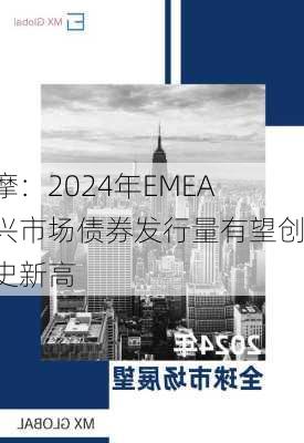 小摩：2024年EMEA新兴市场债券发行量有望创历史新高