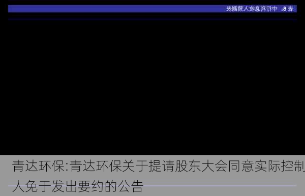 青达环保:青达环保关于提请股东大会同意实际控制人免于发出要约的公告