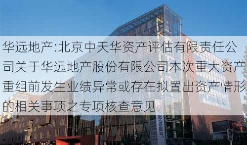 华远地产:北京中天华资产评估有限责任公司关于华远地产股份有限公司本次重大资产重组前发生业绩异常或存在拟置出资产情形的相关事项之专项核查意见