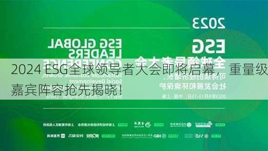 2024 ESG全球领导者大会即将启幕，重量级嘉宾阵容抢先揭晓！