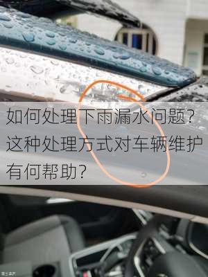 如何处理下雨漏水问题？这种处理方式对车辆维护有何帮助？