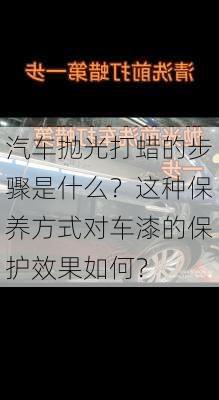 汽车抛光打蜡的步骤是什么？这种保养方式对车漆的保护效果如何？