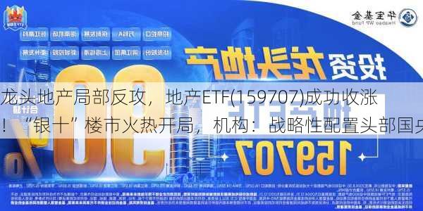 龙头地产局部反攻，地产ETF(159707)成功收涨！“银十”楼市火热开局，机构：战略性配置头部国央企！