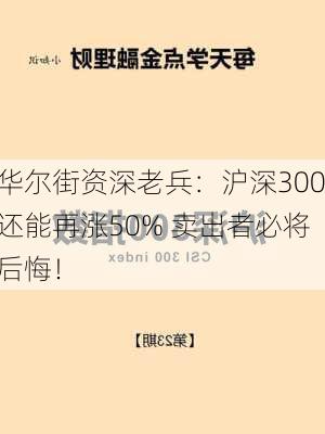 华尔街资深老兵：沪深300还能再涨50% 卖出者必将后悔！