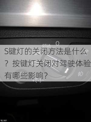 S键灯的关闭方法是什么？按键灯关闭对驾驶体验有哪些影响？