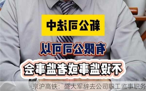 京沪高铁：盛大军辞去公司职工监事职务