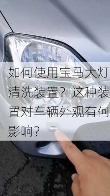 如何使用宝马大灯清洗装置？这种装置对车辆外观有何影响？