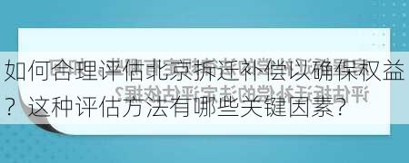 如何合理评估北京拆迁补偿以确保权益？这种评估方法有哪些关键因素？