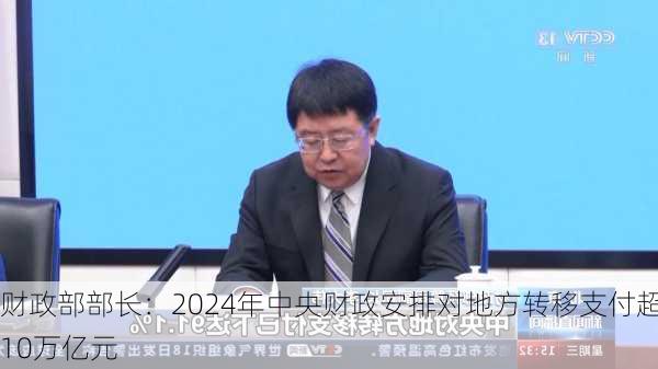 财政部部长：2024年中央财政安排对地方转移支付超10万亿元