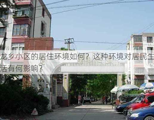 龙乡小区的居住环境如何？这种环境对居民生活有何影响？