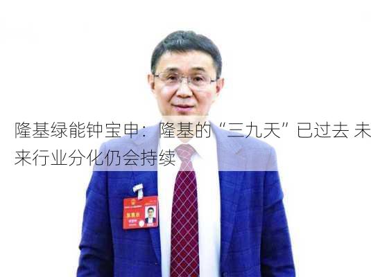 隆基绿能钟宝申：隆基的“三九天”已过去 未来行业分化仍会持续