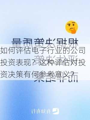 如何评估电子行业的公司投资表现？这种评估对投资决策有何参考意义？