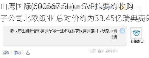 山鹰国际(600567.SH)：SVP拟要约收购子公司北欧纸业 总对价约为33.45亿瑞典克朗