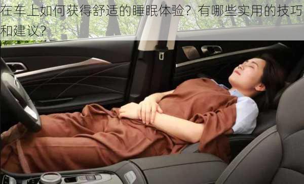 在车上如何获得舒适的睡眠体验？有哪些实用的技巧和建议？