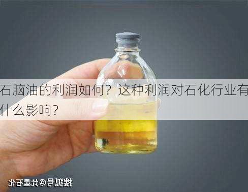 石脑油的利润如何？这种利润对石化行业有什么影响？