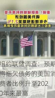 纽约联储调查：预期将拖欠债务的美国消费者比例升至2020年来最高