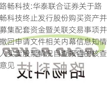 路畅科技:华泰联合证券关于路畅科技终止发行股份购买资产并募集配套资金暨关联交易事项并撤回申请文件相关内幕信息知情人买卖股票情况自查报告的核查意见