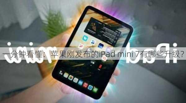 一分钟看懂：苹果刚发布的iPad mini 7有哪些升级？