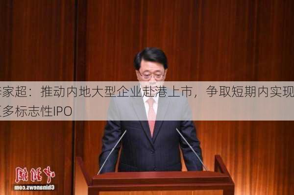 李家超：推动内地大型企业赴港上市，争取短期内实现更多标志性IPO