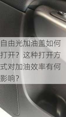 自由光加油盖如何打开？这种打开方式对加油效率有何影响？