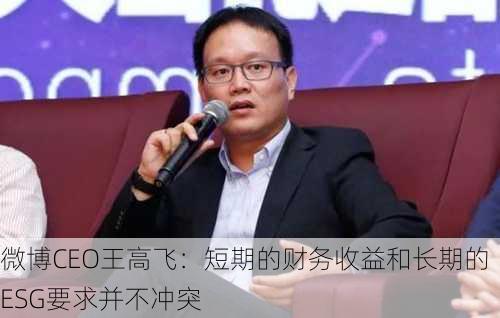 微博CEO王高飞：短期的财务收益和长期的ESG要求并不冲突