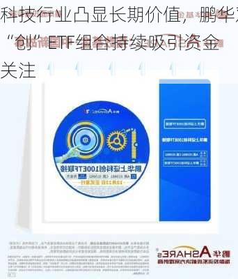 科技行业凸显长期价值，鹏华双“创”ETF组合持续吸引资金关注