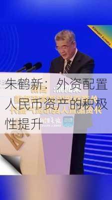 朱鹤新：外资配置人民币资产的积极性提升