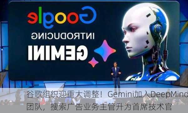 谷歌组织迎重大调整！Gemini加入DeepMind团队，搜索广告业务主管升为首席技术官