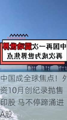 中国成全球焦点！外资10月创纪录抛售印股 马不停蹄涌进A股