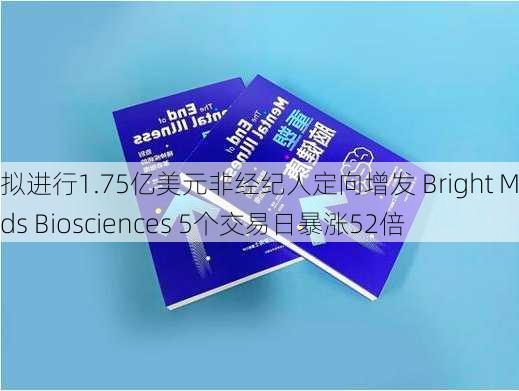 拟进行1.75亿美元非经纪人定向增发 Bright Minds Biosciences 5个交易日暴涨52倍