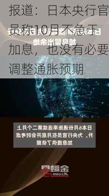 报道：日本央行官员称10月不急于加息，也没有必要调整通胀预期