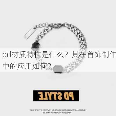 pd材质特性是什么？其在首饰制作中的应用如何？