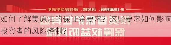 如何了解美原油的保证金要求？这些要求如何影响投资者的风险控制？