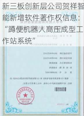 新三板创新层公司贺祥智能新增软件著作权信息：“蹲便机器人高压成型工作站系统”