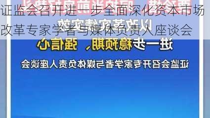 证监会召开进一步全面深化资本市场改革专家学者与媒体负责人座谈会