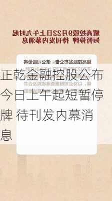 正乾金融控股公布今日上午起短暂停牌 待刊发内幕消息