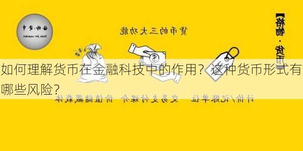 如何理解货币在金融科技中的作用？这种货币形式有哪些风险？