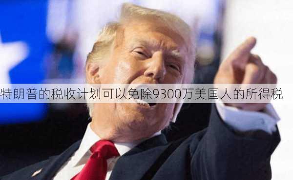 特朗普的税收计划可以免除9300万美国人的所得税